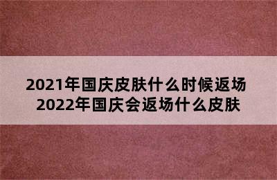 2021年国庆皮肤什么时候返场 2022年国庆会返场什么皮肤